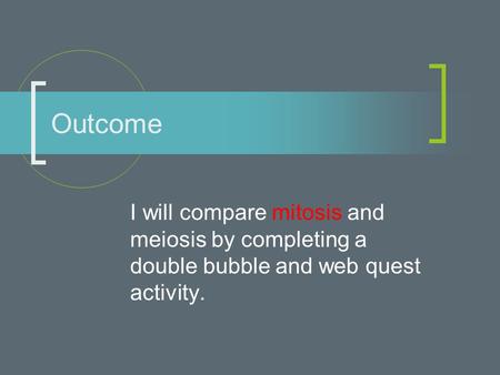 I will compare mitosis and meiosis by completing a double bubble and web quest activity. Outcome.