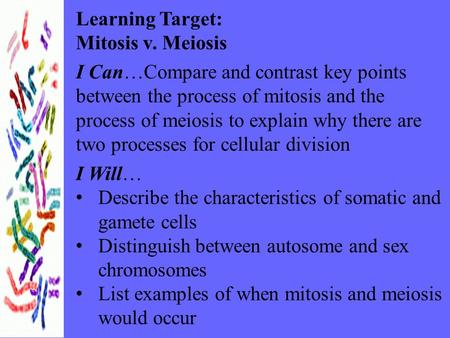 Learning Target: Mitosis v. Meiosis I Can…Compare and contrast key points between the process of mitosis and the process of meiosis to explain why there.