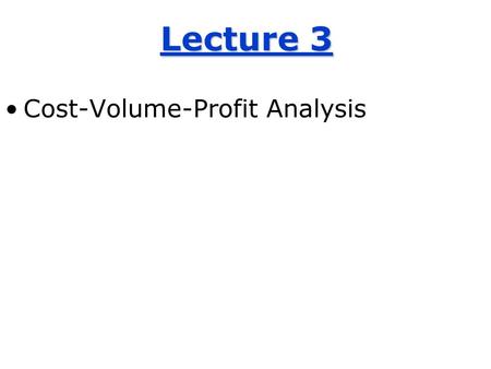 Lecture 3 Cost-Volume-Profit Analysis. Contribution Margin The Basic Profit Equation Break-even Analysis Solving for targeted profits.