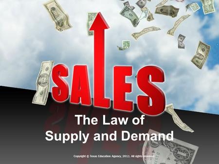 The Law of Supply and Demand Copyright © Texas Education Agency, 2011. All rights reserved.