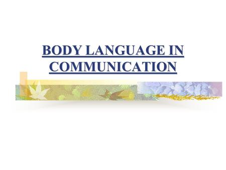 BODY LANGUAGE IN COMMUNICATION The medium through which people and animals communicate using gestures, expressions and posture. What do we mean by “Body.