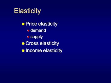 Elasticity  Price elasticity  demand  supply  Cross elasticity  Income elasticity  Price elasticity  demand  supply  Cross elasticity  Income.