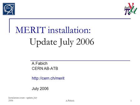 Installation issues - update, July 2006A.Fabich1 MERIT installation: Update July 2006 A.Fabich CERN AB-ATB  July 2006.