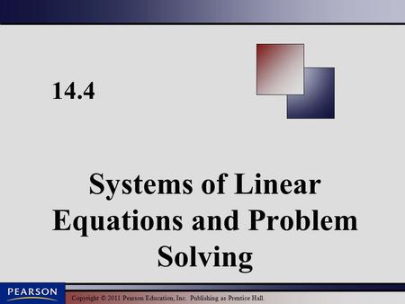 Copyright © 2011 Pearson Education, Inc. Publishing as Prentice Hall. 14.4 Systems of Linear Equations and Problem Solving.