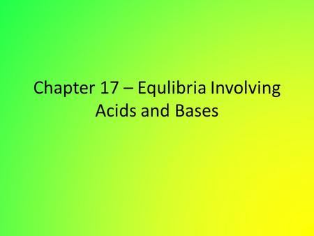 Chapter 17 – Equlibria Involving Acids and Bases.