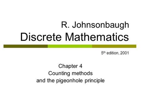 R. Johnsonbaugh Discrete Mathematics 5 th edition, 2001 Chapter 4 Counting methods and the pigeonhole principle.