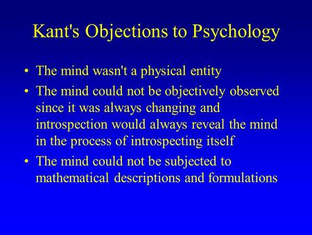 Kant's Objections to Psychology The mind wasn't a physical entity The mind could not be objectively observed since it was always changing and introspection.