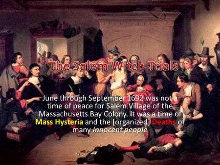 The Salem Witch Trials June through September 1692 was not a time of peace for Salem Village of the Massachusetts Bay Colony. It was a time of Mass Hysteria.