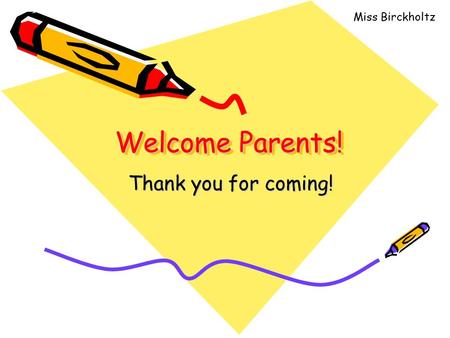 Welcome Parents! Thank you for coming! Miss Birckholtz.