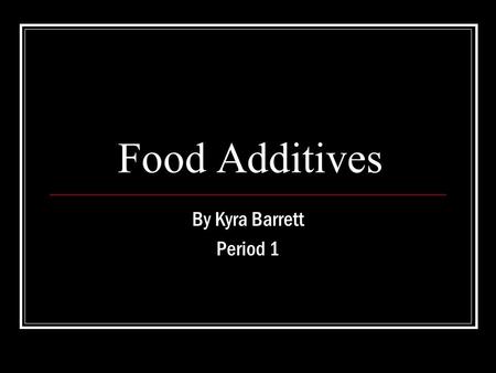 Food Additives By Kyra Barrett Period 1. What are Food Additives? Food Additives are ingredients and substances that help give flavor, texture, smell,