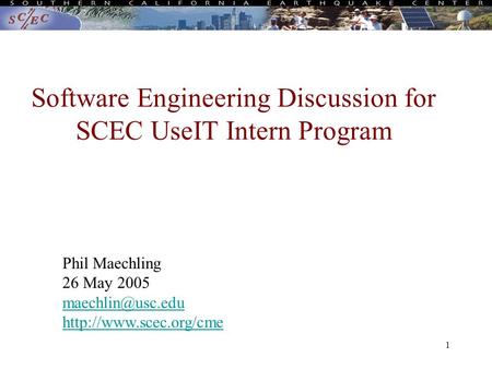 1 Software Engineering Discussion for SCEC UseIT Intern Program Phil Maechling 26 May 2005