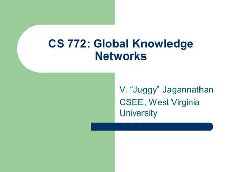 CS 772: Global Knowledge Networks V. “Juggy” Jagannathan CSEE, West Virginia University.