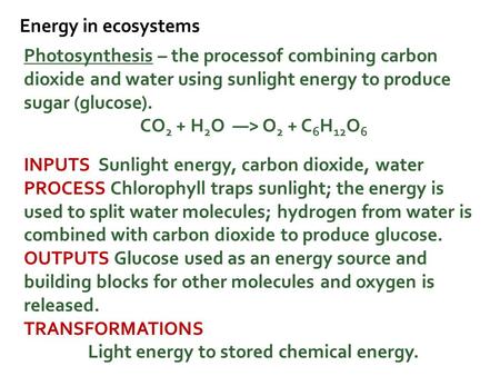 Energy in ecosystems Photosynthesis – the processof combining carbon dioxide and water using sunlight energy to produce sugar (glucose). CO 2 + H 2 O —>