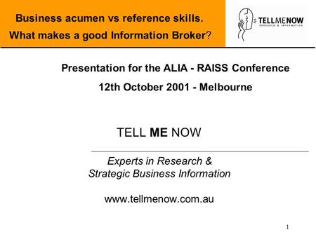 1 TELL ME NOW Experts in Research & Strategic Business Information www.tellmenow.com.au Business acumen vs reference skills. What makes a good Information.