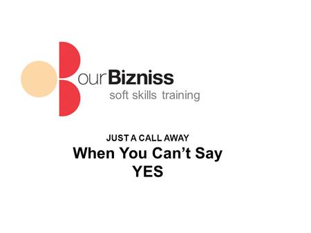 Soft skills training JUST A CALL AWAY When You Can’t Say YES.