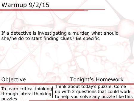 Warmup 9/2/15 If a detective is investigating a murder, what should she/he do to start finding clues? Be specific Objective Tonight’s Homework To learn.