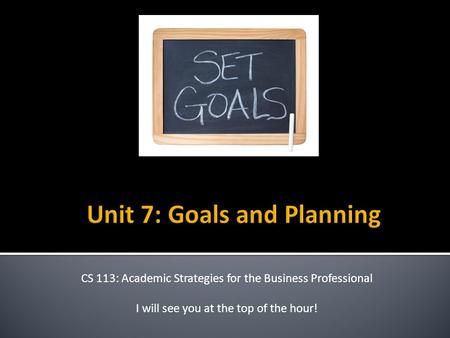 CS 113: Academic Strategies for the Business Professional I will see you at the top of the hour!
