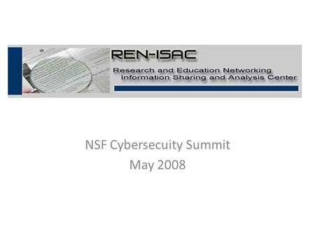 NSF Cybersecuity Summit May 2008. REN-ISAC Goal The goal of the REN-ISAC is to aid and promote cyber security protection and response within the higher.
