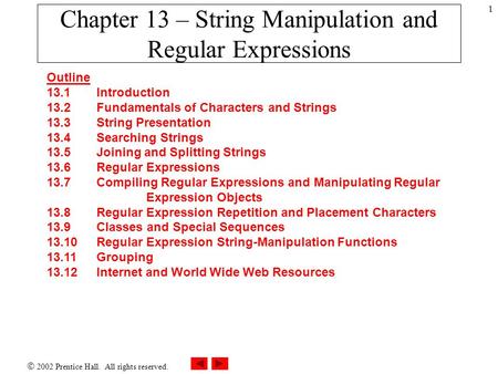  2002 Prentice Hall. All rights reserved. 1 Chapter 13 – String Manipulation and Regular Expressions Outline 13.1 Introduction 13.2 Fundamentals of Characters.