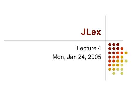 JLex Lecture 4 Mon, Jan 24, 2005. JLex JLex is a lexical analyzer generator in Java. It is based on the well-known lex, which is a lexical analyzer generator.