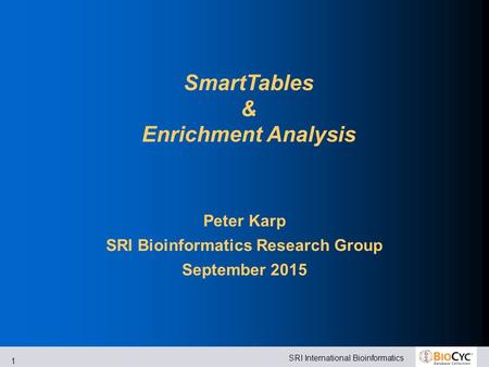 SRI International Bioinformatics 1 SmartTables & Enrichment Analysis Peter Karp SRI Bioinformatics Research Group September 2015.