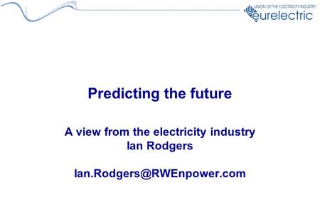 Predicting the future A view from the electricity industry Ian Rodgers