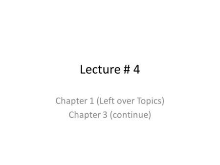 Lecture # 4 Chapter 1 (Left over Topics) Chapter 3 (continue)