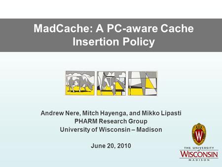 MadCache: A PC-aware Cache Insertion Policy Andrew Nere, Mitch Hayenga, and Mikko Lipasti PHARM Research Group University of Wisconsin – Madison June 20,