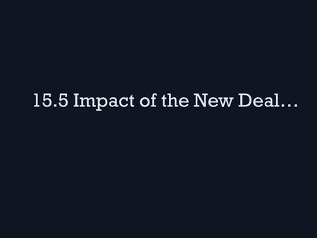 15.5 Impact of the New Deal…. …on people FDR’s “New Deal Coalition” brought many conflicting groups together to vote for Democrats – Ex. Southern White.