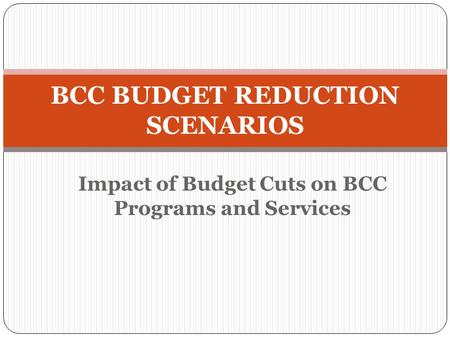 Impact of Budget Cuts on BCC Programs and Services BCC BUDGET REDUCTION SCENARIOS.