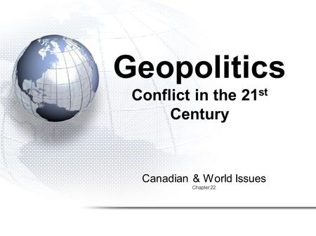 Canadian & World Issues Chapter 22 Geopolitics Conflict in the 21 st Century.