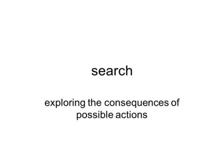Search exploring the consequences of possible actions.