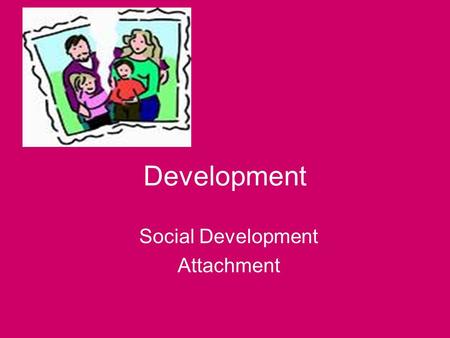 Development Social Development Attachment Stranger anxiety & Attachment By nature human beings are social animals –Bonds are formed at birth with care.