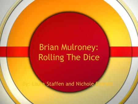 Brian Mulroney: Rolling The Dice By: Laura Staffen and Nichole Everett.