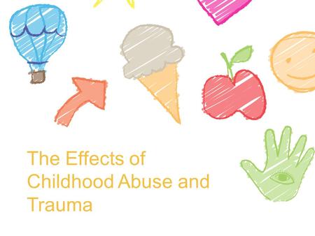 The Effects of Childhood Abuse and Trauma. Those who don’t experience abuse… People whose integrity has not been damaged in childhood, who were protected,