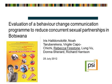 Evaluation of a behaviour change communication programme to reduce concurrent sexual partnerships in Botswana Iris Halldorsdottir, Noah Taruberekera, Virgile.