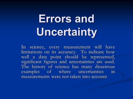 Errors and Uncertainty In science, every measurement will have limitations on its accuracy. To indicate how well a data point should be represented, significant.