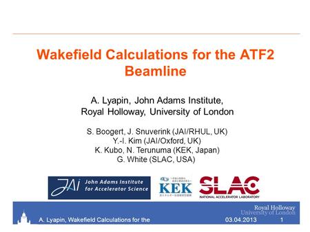 Wakefield Calculations for the ATF2 Beamline 03.04.2013A. Lyapin, Wakefield Calculations for the ATF2 Beamline 1 S. Boogert, J. Snuverink (JAI/RHUL, UK)