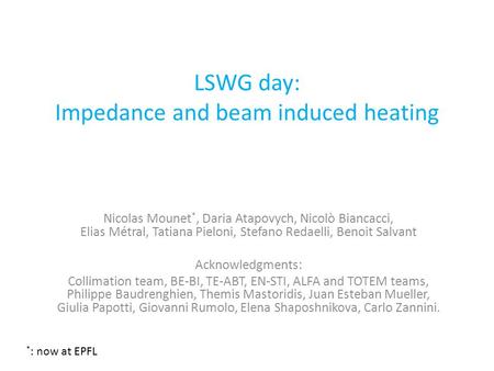LSWG day: Impedance and beam induced heating Nicolas Mounet *, Daria Atapovych, Nicolò Biancacci, Elias Métral, Tatiana Pieloni, Stefano Redaelli, Benoit.