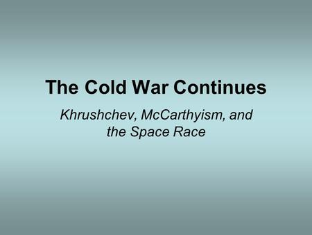 The Cold War Continues Khrushchev, McCarthyism, and the Space Race.