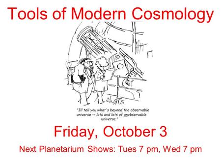 Tools of Modern Cosmology Friday, October 3 Next Planetarium Shows: Tues 7 pm, Wed 7 pm.