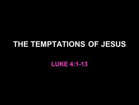 THE TEMPTATIONS OF JESUS LUKE 4:1-13. Why study these temptations? To learn from Jesus and become more like Him 2 Cor. 3:17-18 To become more aware of.