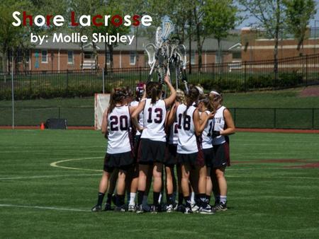Shore Lacrosse by: Mollie Shipley. Why Lacrosse? I play for the Washington College Women’s lacrosse team. I wanted to show others my interest in the sport.