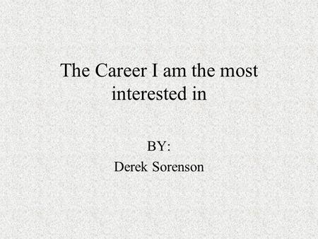 The Career I am the most interested in BY: Derek Sorenson.