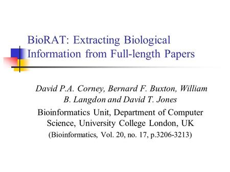 BioRAT: Extracting Biological Information from Full-length Papers David P.A. Corney, Bernard F. Buxton, William B. Langdon and David T. Jones Bioinformatics.