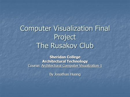 Computer Visualization Final Project The Rusakov Club Sheridan College Architectural Technology Course: Architectural Computer Visualization 1 By Jonathan.