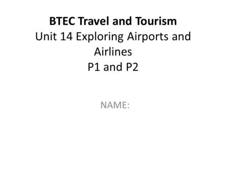 BTEC Travel and Tourism Unit 14 Exploring Airports and Airlines P1 and P2 NAME: