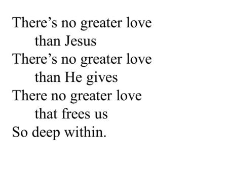 There’s no greater love than Jesus There’s no greater love than He gives There no greater love that frees us So deep within.