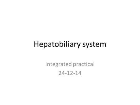 Hepatobiliary system Integrated practical 24-12-14.