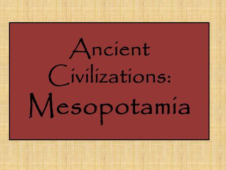 Ancient Civilizations: Mesopotamia. Geography Fertile Crescent North east of Egypt Good farmland Between the Tigris, Euphrates Rivers.